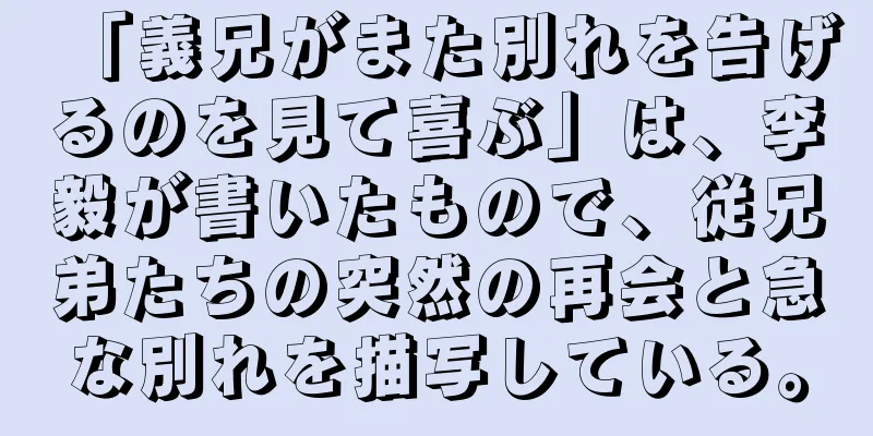 「義兄がまた別れを告げるのを見て喜ぶ」は、李毅が書いたもので、従兄弟たちの突然の再会と急な別れを描写している。