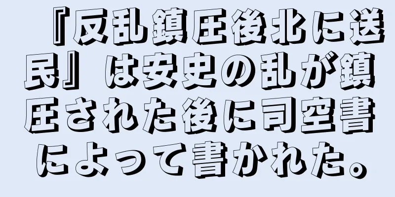 『反乱鎮圧後北に送民』は安史の乱が鎮圧された後に司空書によって書かれた。