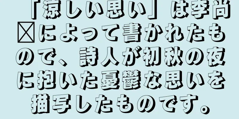 「涼しい思い」は李尚雯によって書かれたもので、詩人が初秋の夜に抱いた憂鬱な思いを描写したものです。