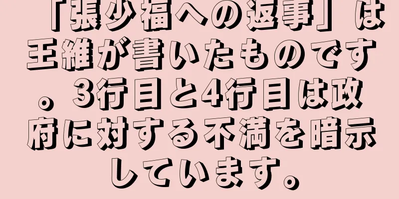 「張少福への返事」は王維が書いたものです。3行目と4行目は政府に対する不満を暗示しています。