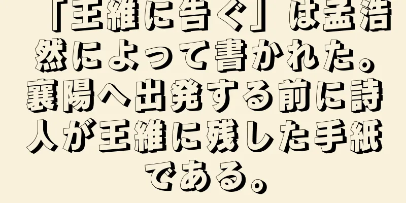 「王維に告ぐ」は孟浩然によって書かれた。襄陽へ出発する前に詩人が王維に残した手紙である。