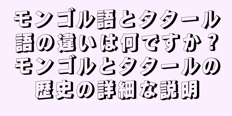 モンゴル語とタタール語の違いは何ですか？モンゴルとタタールの歴史の詳細な説明