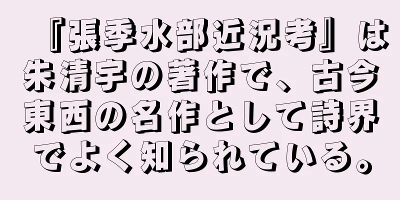 『張季水部近況考』は朱清宇の著作で、古今東西の名作として詩界でよく知られている。