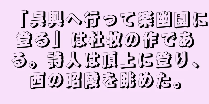 「呉興へ行って楽幽園に登る」は杜牧の作である。詩人は頂上に登り、西の昭陵を眺めた。