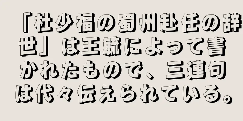 「杜少福の蜀州赴任の辞世」は王毓によって書かれたもので、三連句は代々伝えられている。