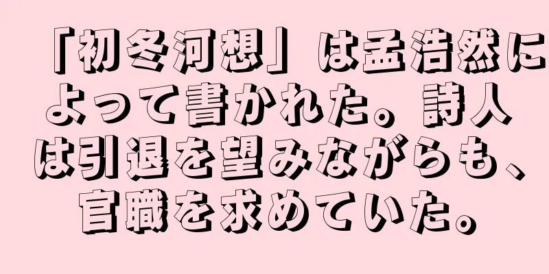 「初冬河想」は孟浩然によって書かれた。詩人は引退を望みながらも、官職を求めていた。