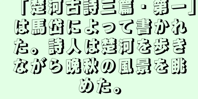 「楚河古詩三篇・第一」は馬岱によって書かれた。詩人は楚河を歩きながら晩秋の風景を眺めた。