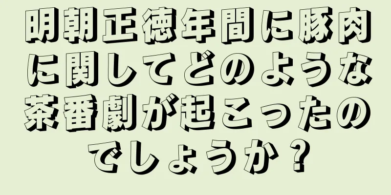 明朝正徳年間に豚肉に関してどのような茶番劇が起こったのでしょうか？