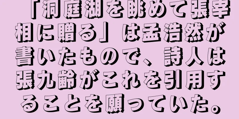 「洞庭湖を眺めて張宰相に贈る」は孟浩然が書いたもので、詩人は張九齢がこれを引用することを願っていた。
