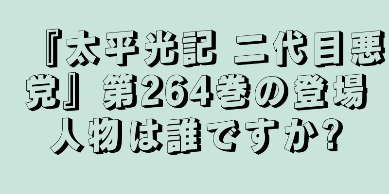 『太平光記 二代目悪党』第264巻の登場人物は誰ですか?