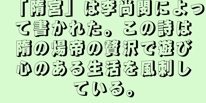 「隋宮」は李尚閔によって書かれた。この詩は隋の煬帝の贅沢で遊び心のある生活を風刺している。