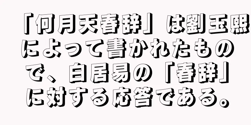 「何月天春辞」は劉玉熙によって書かれたもので、白居易の「春辞」に対する応答である。