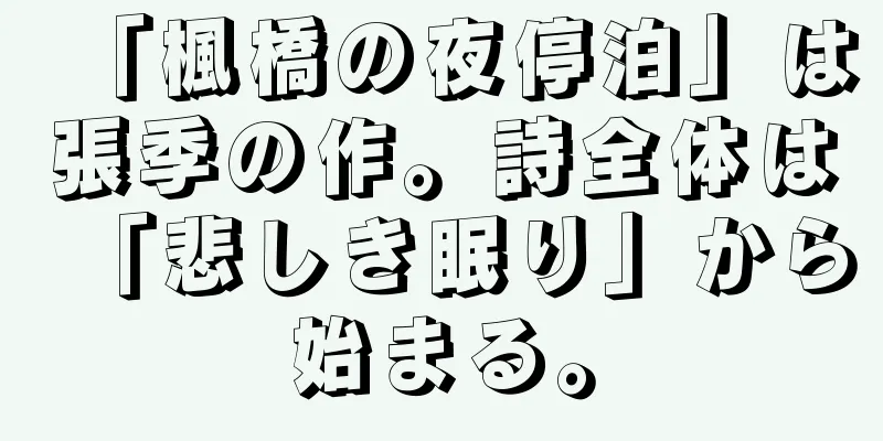 「楓橋の夜停泊」は張季の作。詩全体は「悲しき眠り」から始まる。