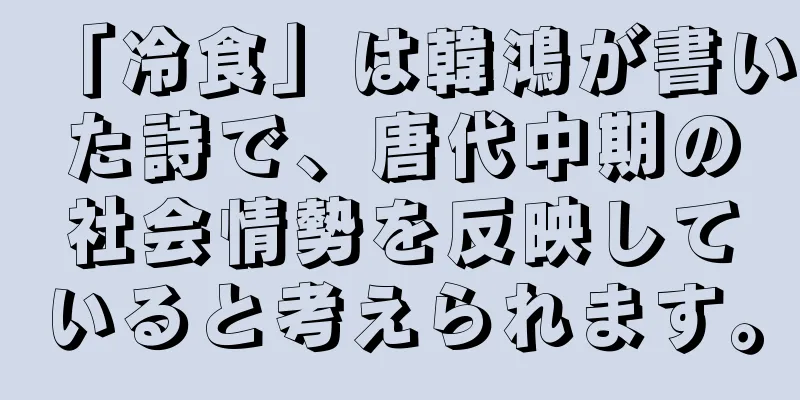 「冷食」は韓鴻が書いた詩で、唐代中期の社会情勢を反映していると考えられます。