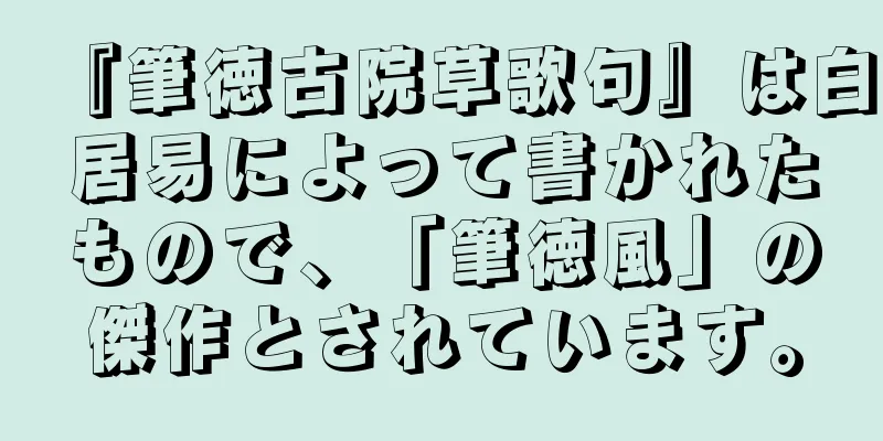 『筆徳古院草歌句』は白居易によって書かれたもので、「筆徳風」の傑作とされています。