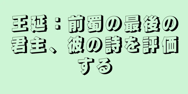 王延：前蜀の最後の君主、彼の詩を評価する
