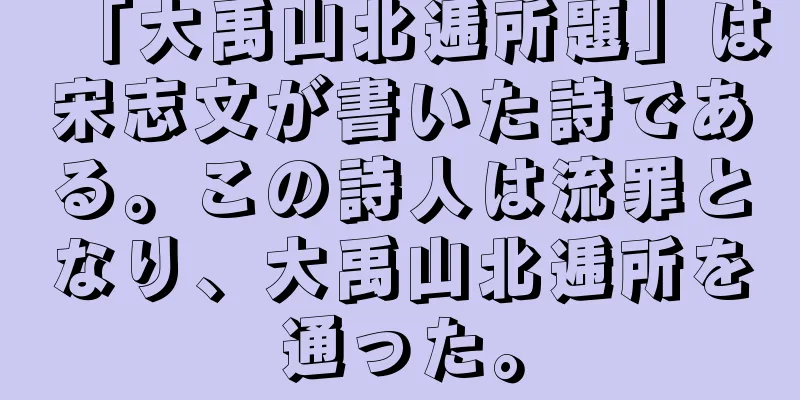 「大禹山北逓所題」は宋志文が書いた詩である。この詩人は流罪となり、大禹山北逓所を通った。