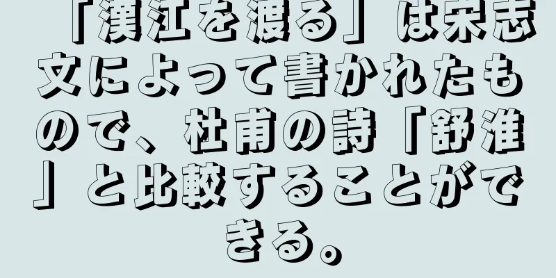 「漢江を渡る」は宋志文によって書かれたもので、杜甫の詩「舒淮」と比較することができる。