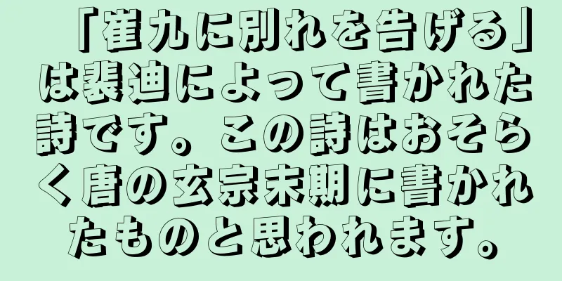 「崔九に別れを告げる」は裴迪によって書かれた詩です。この詩はおそらく唐の玄宗末期に書かれたものと思われます。