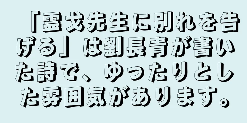 「霊戈先生に別れを告げる」は劉長青が書いた詩で、ゆったりとした雰囲気があります。