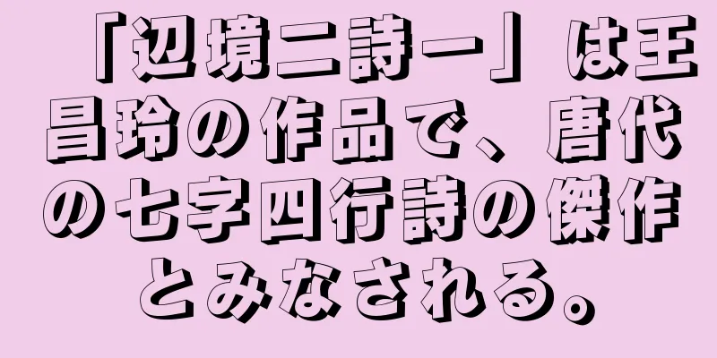 「辺境二詩一」は王昌玲の作品で、唐代の七字四行詩の傑作とみなされる。