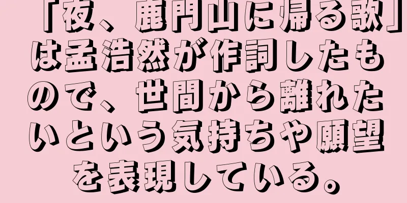 「夜、鹿門山に帰る歌」は孟浩然が作詞したもので、世間から離れたいという気持ちや願望を表現している。