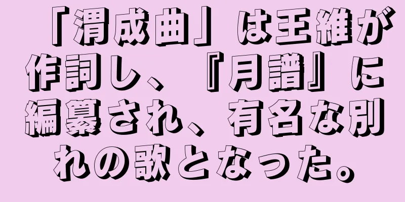 「渭成曲」は王維が作詞し、『月譜』に編纂され、有名な別れの歌となった。