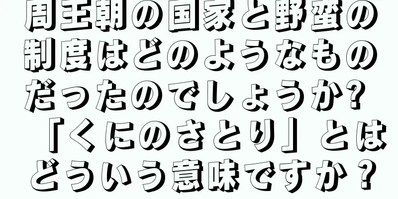 周王朝の国家と野蛮の制度はどのようなものだったのでしょうか? 「くにのさとり」とはどういう意味ですか？