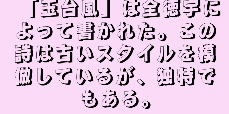 「玉台風」は全徳宇によって書かれた。この詩は古いスタイルを模倣しているが、独特でもある。