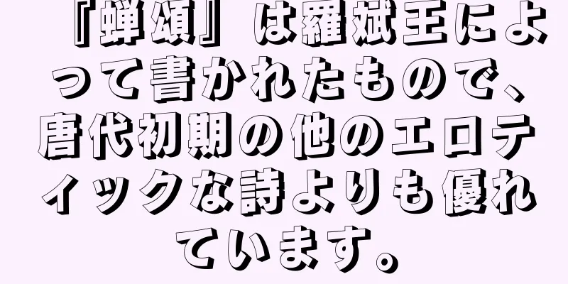 『蝉頌』は羅斌王によって書かれたもので、唐代初期の他のエロティックな詩よりも優れています。