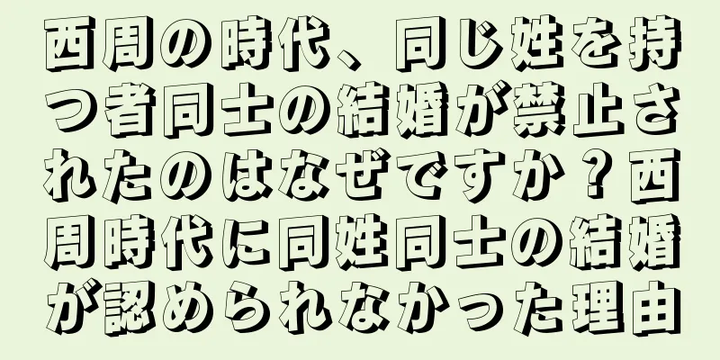 西周の時代、同じ姓を持つ者同士の結婚が禁止されたのはなぜですか？西周時代に同姓同士の結婚が認められなかった理由