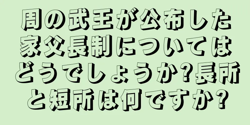 周の武王が公布した家父長制についてはどうでしょうか?長所と短所は何ですか?