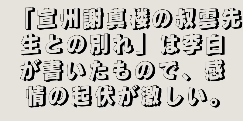 「宣州謝真楼の叔雲先生との別れ」は李白が書いたもので、感情の起伏が激しい。