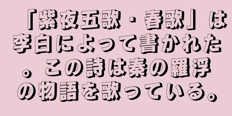「紫夜五歌・春歌」は李白によって書かれた。この詩は秦の羅浮の物語を歌っている。