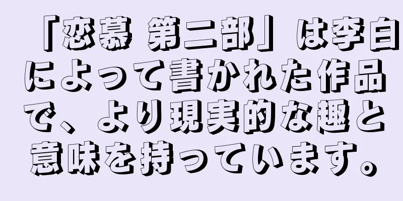 「恋慕 第二部」は李白によって書かれた作品で、より現実的な趣と意味を持っています。
