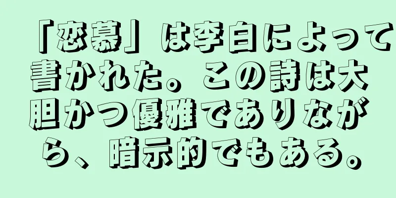「恋慕」は李白によって書かれた。この詩は大胆かつ優雅でありながら、暗示的でもある。