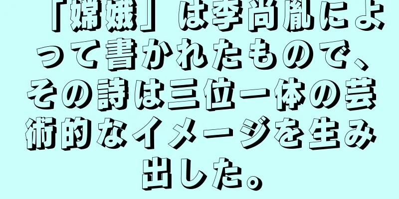 「嫦娥」は李尚胤によって書かれたもので、その詩は三位一体の芸術的なイメージを生み出した。