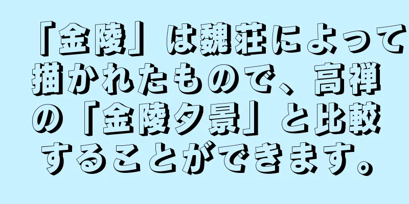 「金陵」は魏荘によって描かれたもので、高禅の「金陵夕景」と比較することができます。