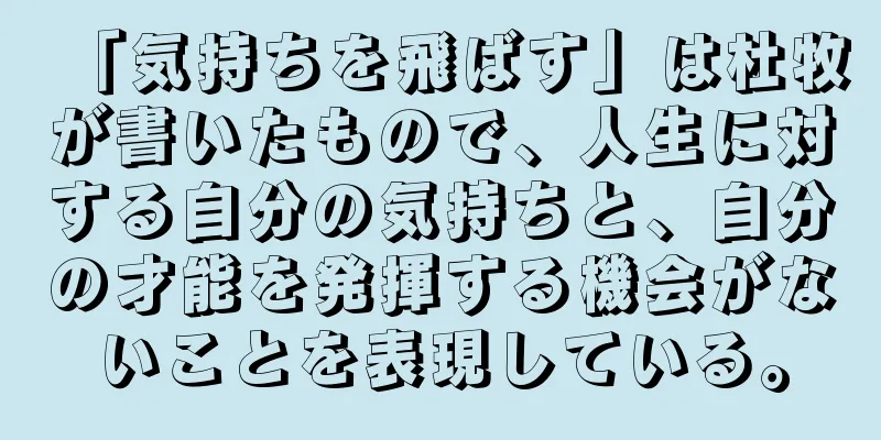 「気持ちを飛ばす」は杜牧が書いたもので、人生に対する自分の気持ちと、自分の才能を発揮する機会がないことを表現している。