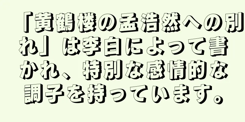 「黄鶴楼の孟浩然への別れ」は李白によって書かれ、特別な感情的な調子を持っています。