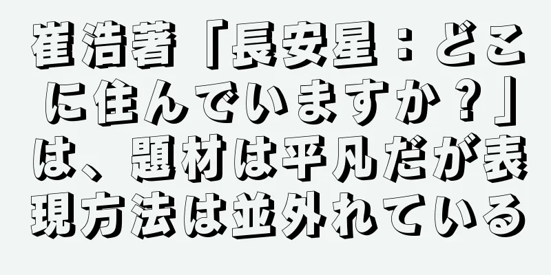 崔浩著「長安星：どこに住んでいますか？」は、題材は平凡だが表現方法は並外れている