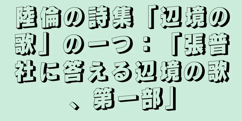 陸倫の詩集「辺境の歌」の一つ：「張普社に答える辺境の歌、第一部」
