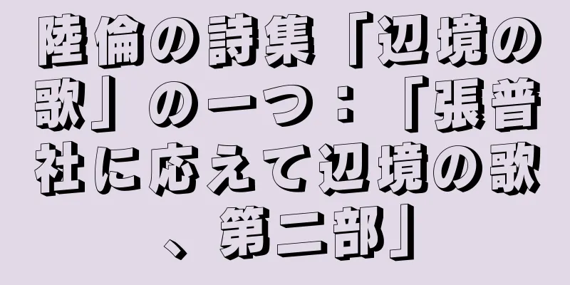 陸倫の詩集「辺境の歌」の一つ：「張普社に応えて辺境の歌、第二部」