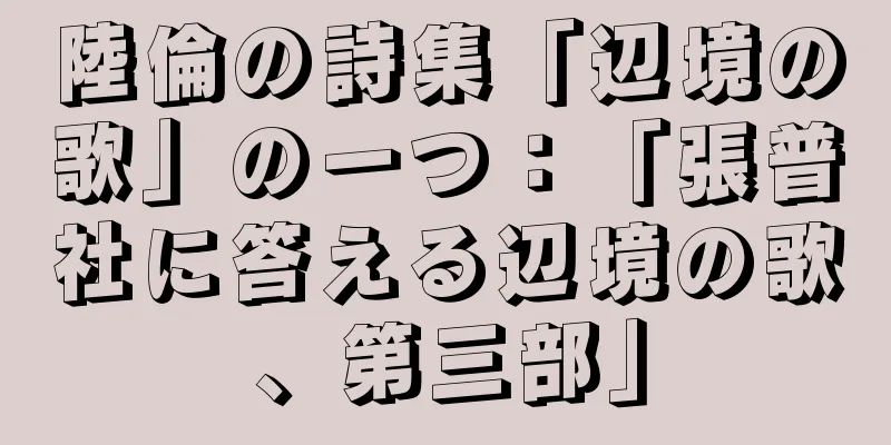 陸倫の詩集「辺境の歌」の一つ：「張普社に答える辺境の歌、第三部」