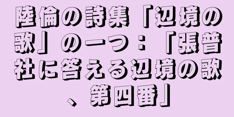 陸倫の詩集「辺境の歌」の一つ：「張普社に答える辺境の歌、第四番」