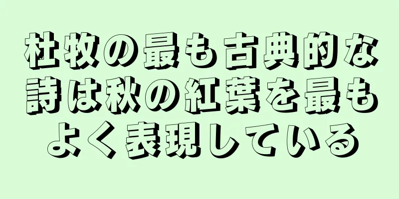 杜牧の最も古典的な詩は秋の紅葉を最もよく表現している