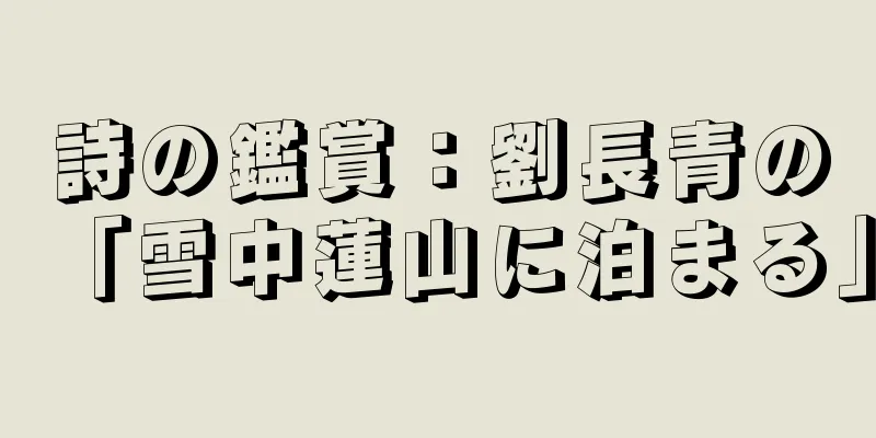 詩の鑑賞：劉長青の「雪中蓮山に泊まる」