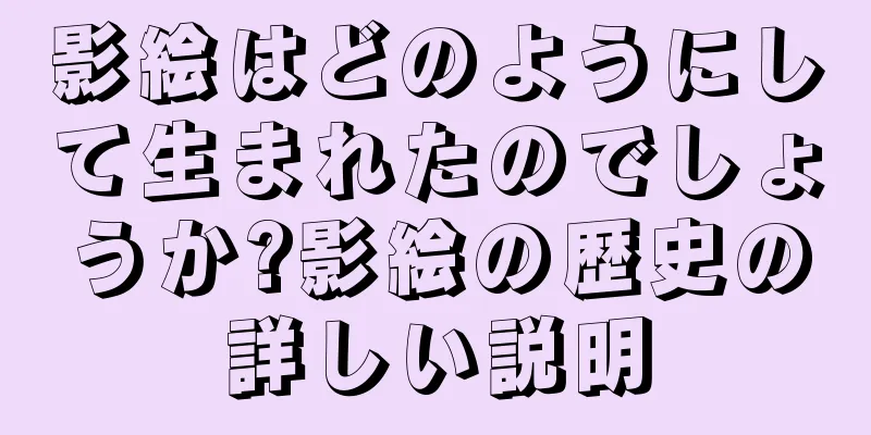 影絵はどのようにして生まれたのでしょうか?影絵の歴史の詳しい説明