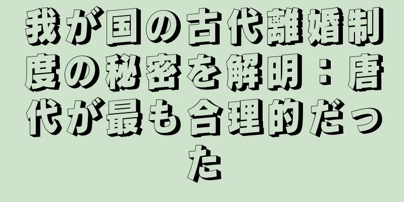 我が国の古代離婚制度の秘密を解明：唐代が最も合理的だった