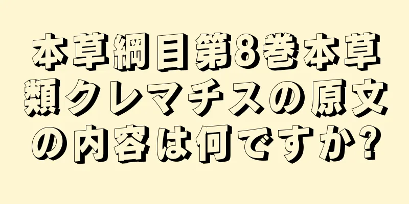 本草綱目第8巻本草類クレマチスの原文の内容は何ですか?